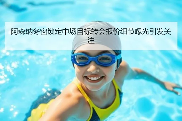 阿森纳冬窗锁定中场目标转会报价细节曝光引发关注